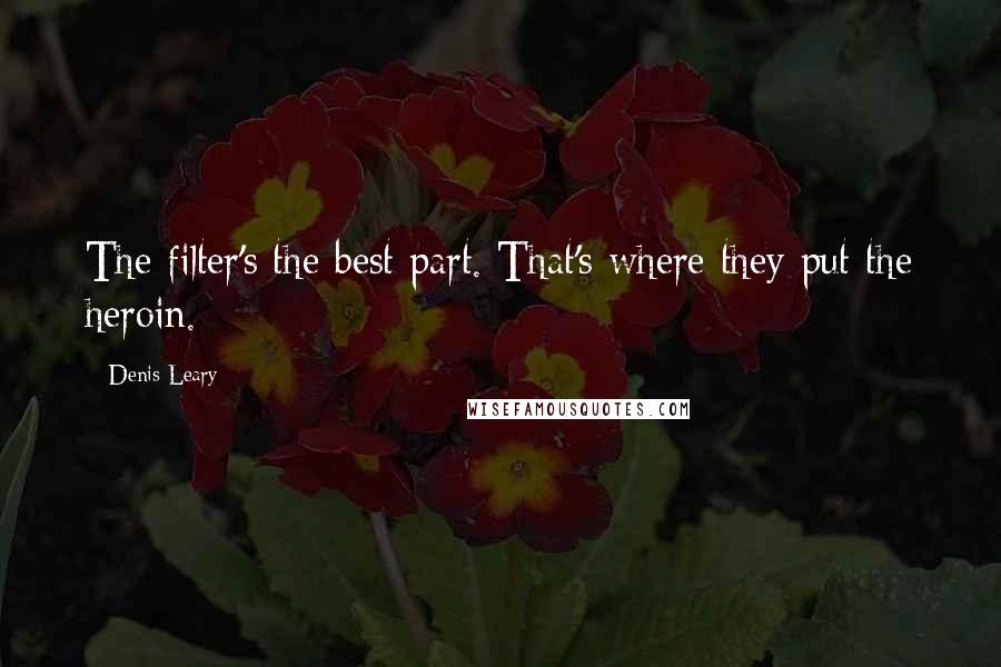 Denis Leary Quotes: The filter's the best part. That's where they put the heroin.