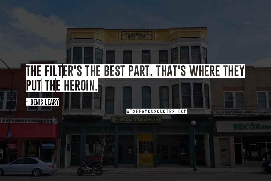 Denis Leary Quotes: The filter's the best part. That's where they put the heroin.