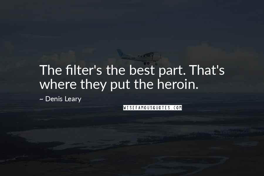 Denis Leary Quotes: The filter's the best part. That's where they put the heroin.