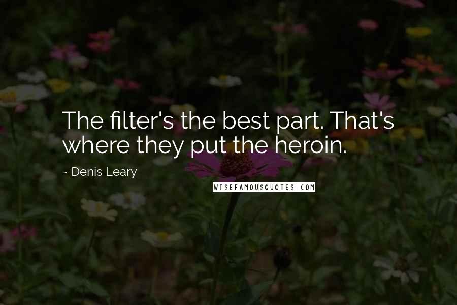 Denis Leary Quotes: The filter's the best part. That's where they put the heroin.