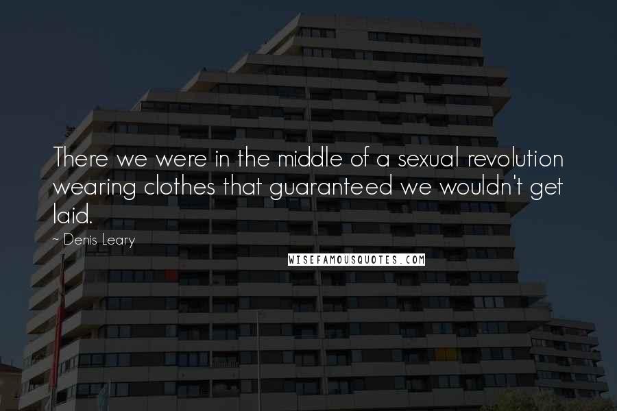 Denis Leary Quotes: There we were in the middle of a sexual revolution wearing clothes that guaranteed we wouldn't get laid.