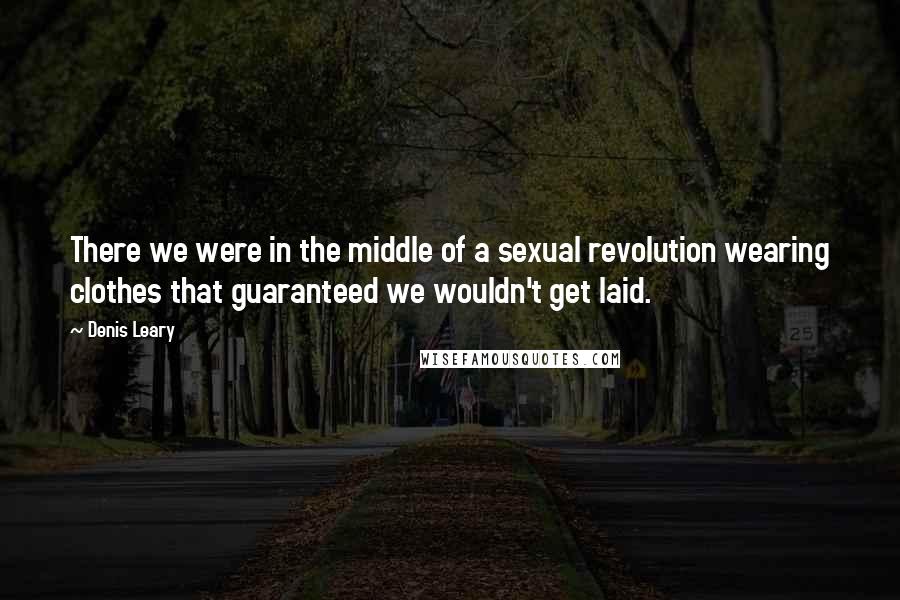 Denis Leary Quotes: There we were in the middle of a sexual revolution wearing clothes that guaranteed we wouldn't get laid.