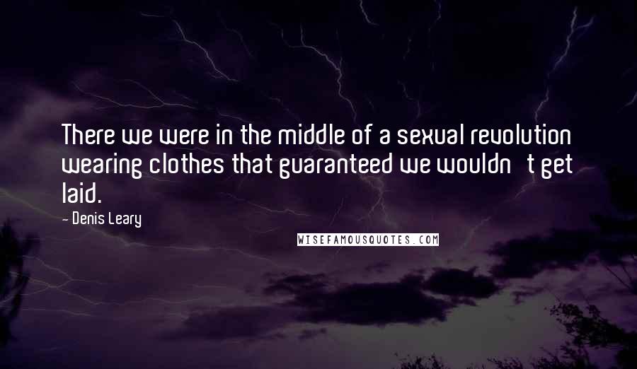 Denis Leary Quotes: There we were in the middle of a sexual revolution wearing clothes that guaranteed we wouldn't get laid.