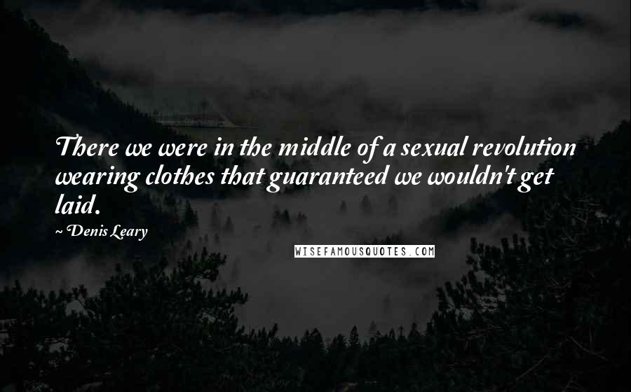 Denis Leary Quotes: There we were in the middle of a sexual revolution wearing clothes that guaranteed we wouldn't get laid.