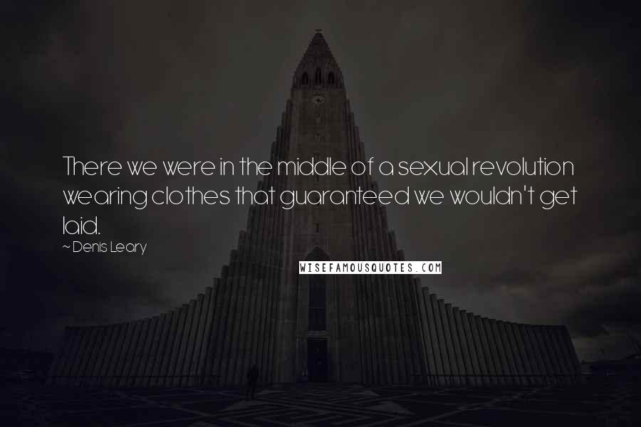 Denis Leary Quotes: There we were in the middle of a sexual revolution wearing clothes that guaranteed we wouldn't get laid.