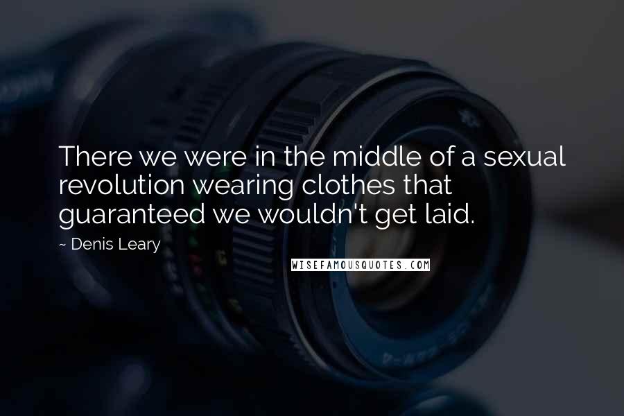 Denis Leary Quotes: There we were in the middle of a sexual revolution wearing clothes that guaranteed we wouldn't get laid.