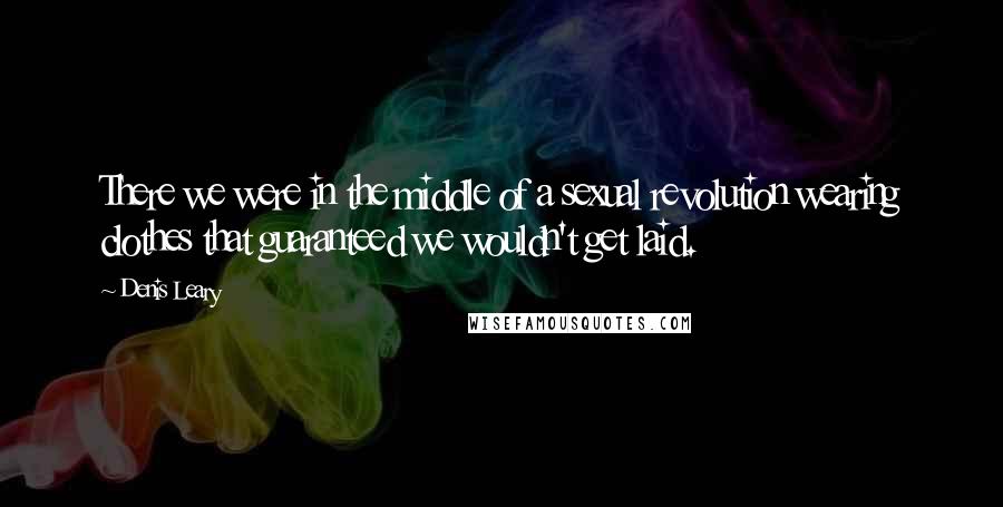 Denis Leary Quotes: There we were in the middle of a sexual revolution wearing clothes that guaranteed we wouldn't get laid.