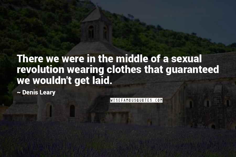 Denis Leary Quotes: There we were in the middle of a sexual revolution wearing clothes that guaranteed we wouldn't get laid.