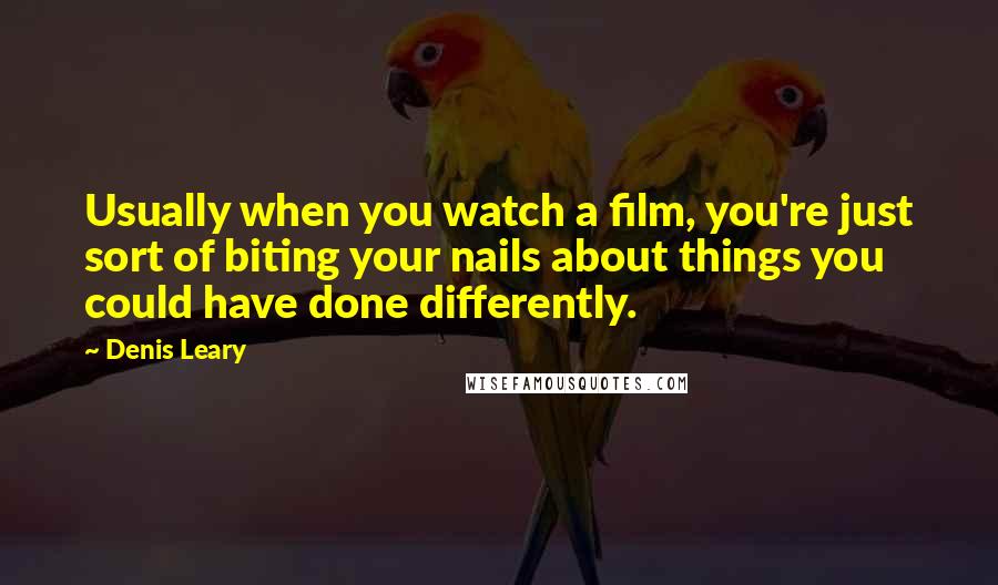Denis Leary Quotes: Usually when you watch a film, you're just sort of biting your nails about things you could have done differently.