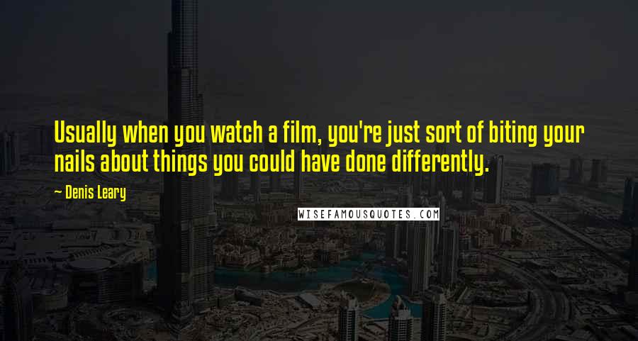 Denis Leary Quotes: Usually when you watch a film, you're just sort of biting your nails about things you could have done differently.