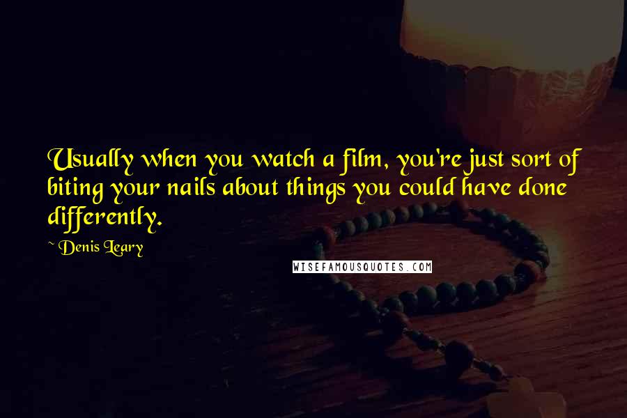 Denis Leary Quotes: Usually when you watch a film, you're just sort of biting your nails about things you could have done differently.