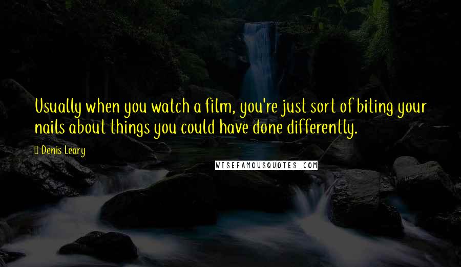 Denis Leary Quotes: Usually when you watch a film, you're just sort of biting your nails about things you could have done differently.