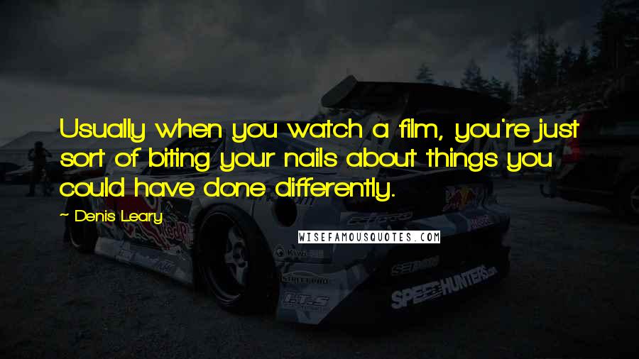 Denis Leary Quotes: Usually when you watch a film, you're just sort of biting your nails about things you could have done differently.