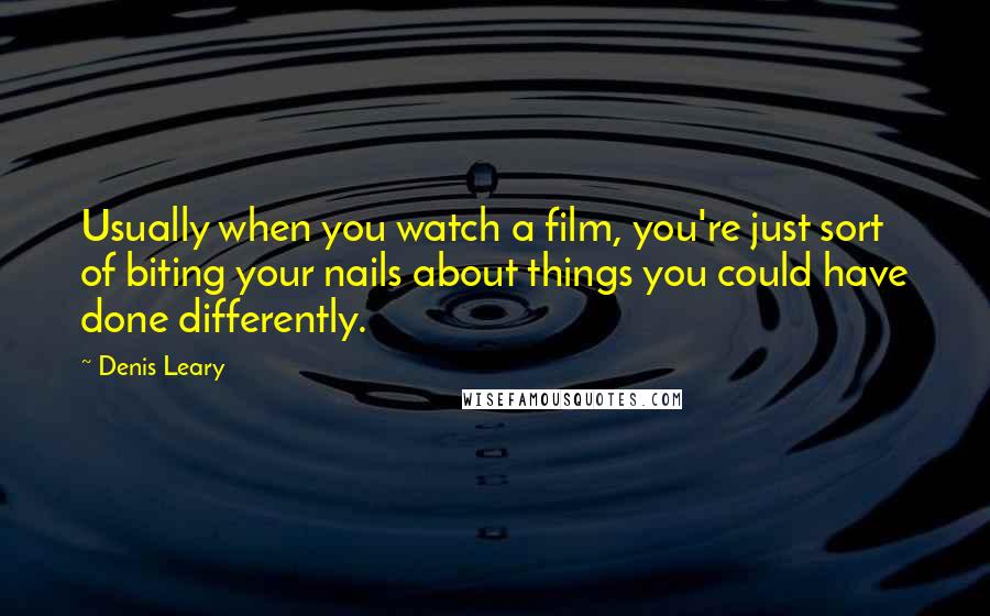 Denis Leary Quotes: Usually when you watch a film, you're just sort of biting your nails about things you could have done differently.