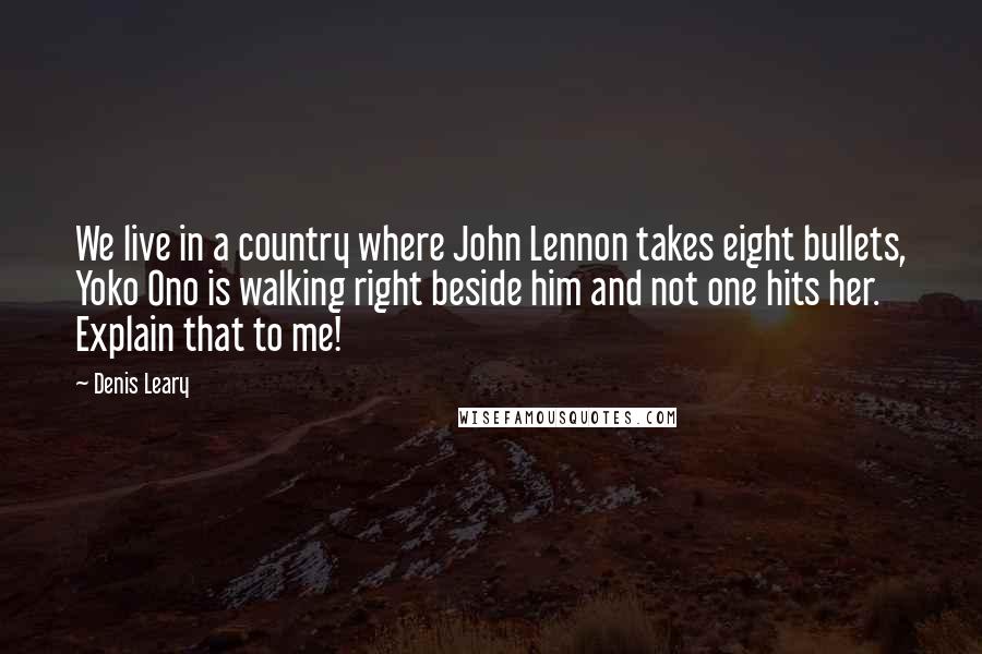 Denis Leary Quotes: We live in a country where John Lennon takes eight bullets, Yoko Ono is walking right beside him and not one hits her. Explain that to me!