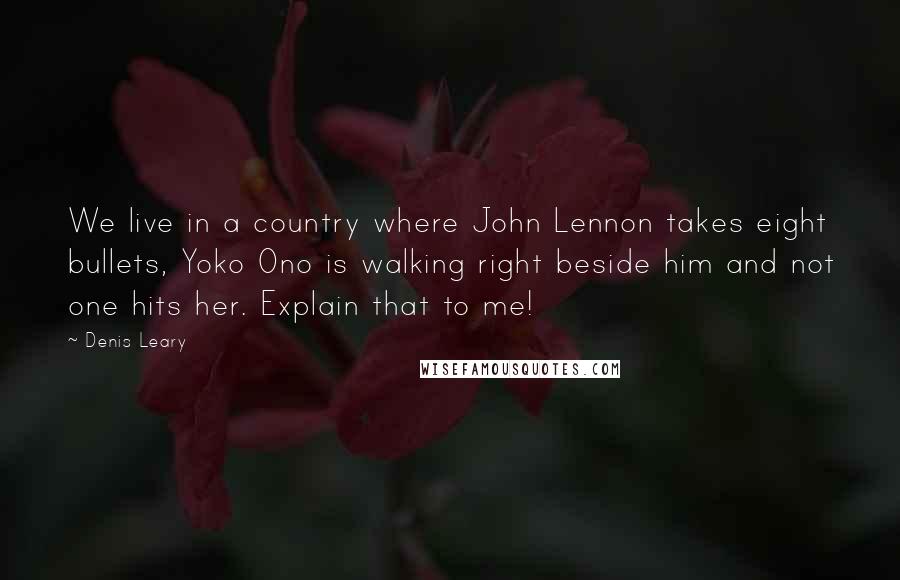 Denis Leary Quotes: We live in a country where John Lennon takes eight bullets, Yoko Ono is walking right beside him and not one hits her. Explain that to me!