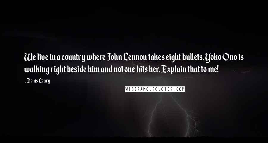 Denis Leary Quotes: We live in a country where John Lennon takes eight bullets, Yoko Ono is walking right beside him and not one hits her. Explain that to me!