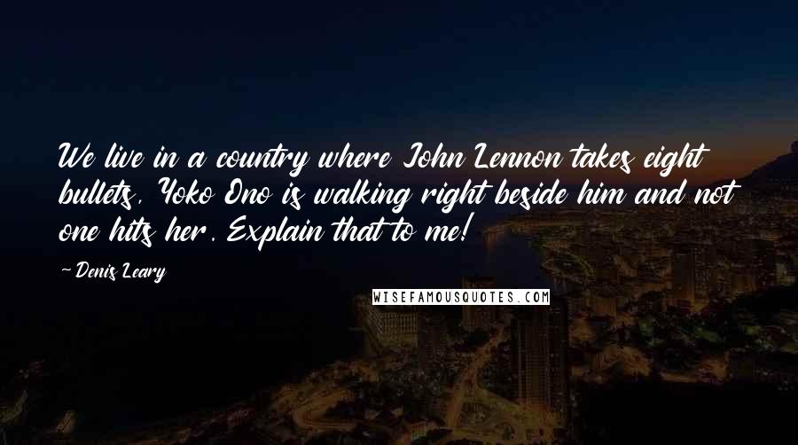 Denis Leary Quotes: We live in a country where John Lennon takes eight bullets, Yoko Ono is walking right beside him and not one hits her. Explain that to me!