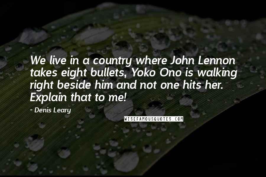 Denis Leary Quotes: We live in a country where John Lennon takes eight bullets, Yoko Ono is walking right beside him and not one hits her. Explain that to me!