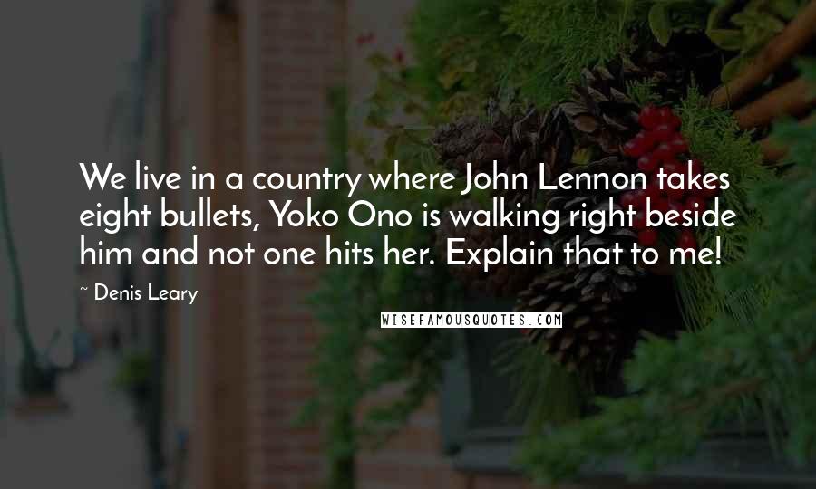 Denis Leary Quotes: We live in a country where John Lennon takes eight bullets, Yoko Ono is walking right beside him and not one hits her. Explain that to me!