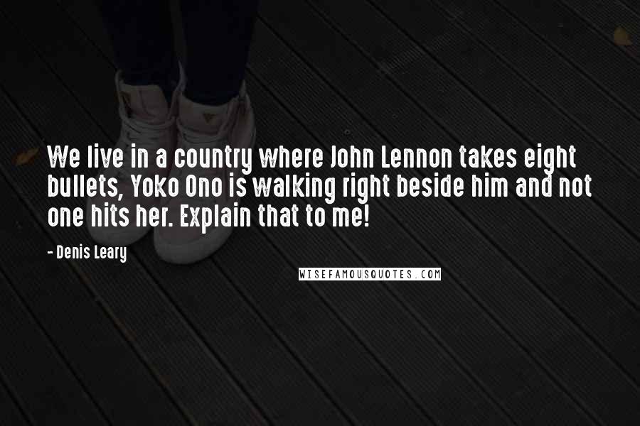 Denis Leary Quotes: We live in a country where John Lennon takes eight bullets, Yoko Ono is walking right beside him and not one hits her. Explain that to me!