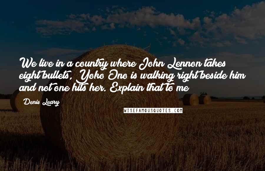 Denis Leary Quotes: We live in a country where John Lennon takes eight bullets, Yoko Ono is walking right beside him and not one hits her. Explain that to me!