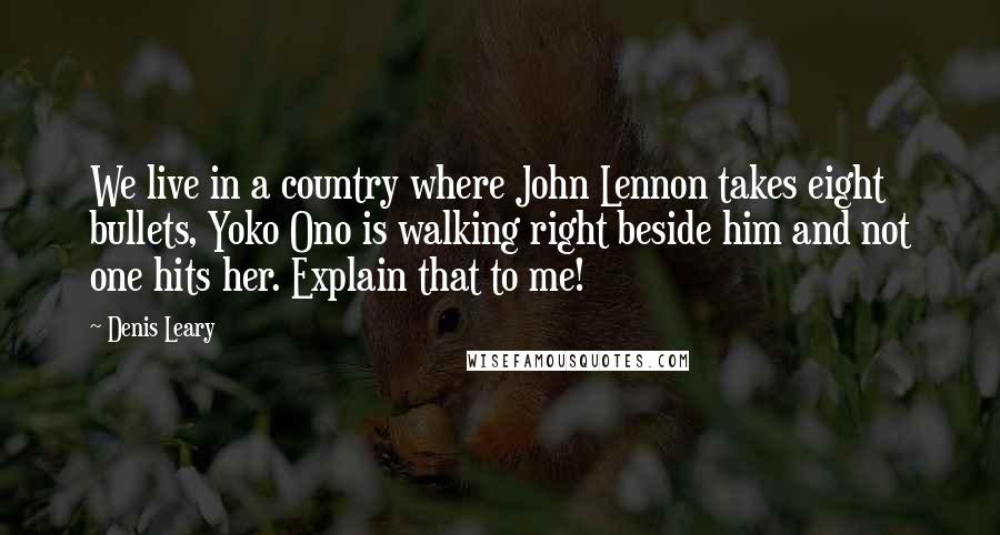 Denis Leary Quotes: We live in a country where John Lennon takes eight bullets, Yoko Ono is walking right beside him and not one hits her. Explain that to me!