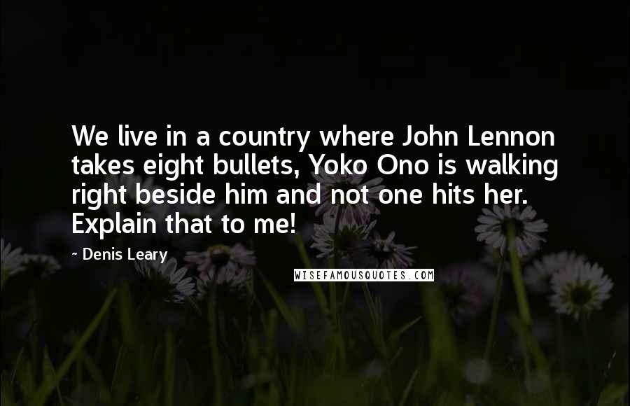 Denis Leary Quotes: We live in a country where John Lennon takes eight bullets, Yoko Ono is walking right beside him and not one hits her. Explain that to me!