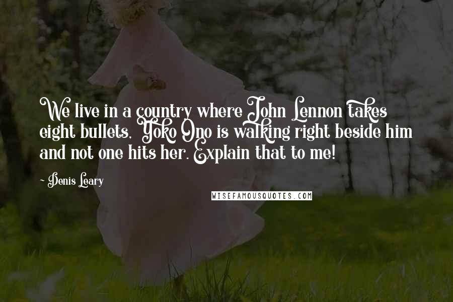 Denis Leary Quotes: We live in a country where John Lennon takes eight bullets, Yoko Ono is walking right beside him and not one hits her. Explain that to me!