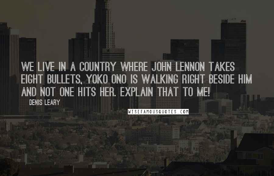 Denis Leary Quotes: We live in a country where John Lennon takes eight bullets, Yoko Ono is walking right beside him and not one hits her. Explain that to me!