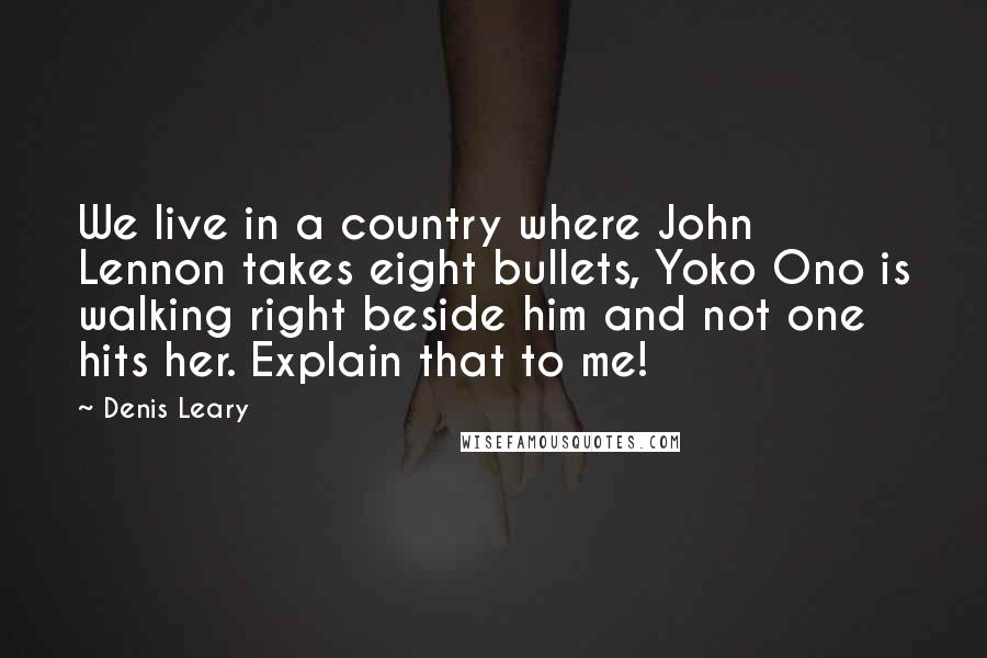 Denis Leary Quotes: We live in a country where John Lennon takes eight bullets, Yoko Ono is walking right beside him and not one hits her. Explain that to me!