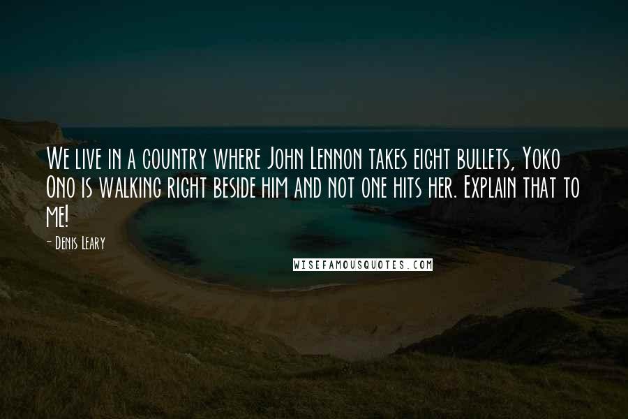 Denis Leary Quotes: We live in a country where John Lennon takes eight bullets, Yoko Ono is walking right beside him and not one hits her. Explain that to me!