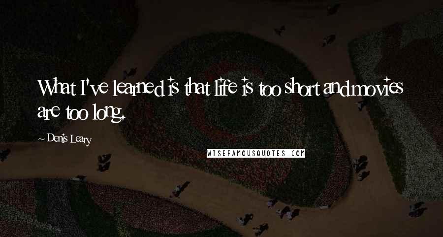 Denis Leary Quotes: What I've learned is that life is too short and movies are too long.