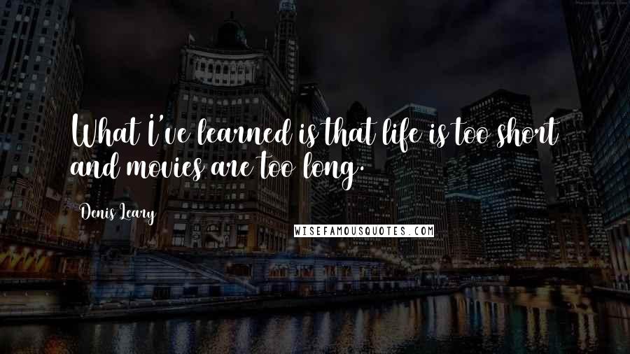 Denis Leary Quotes: What I've learned is that life is too short and movies are too long.