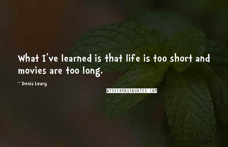 Denis Leary Quotes: What I've learned is that life is too short and movies are too long.