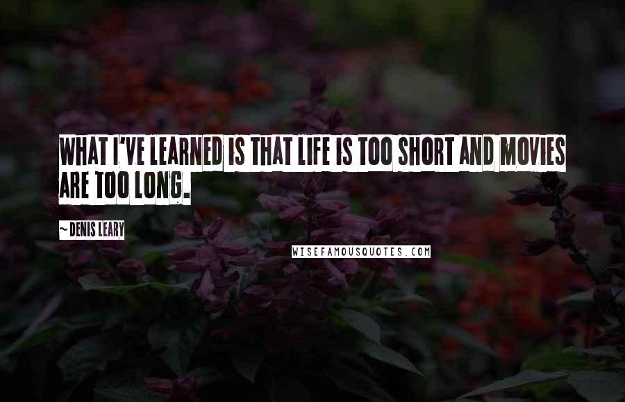 Denis Leary Quotes: What I've learned is that life is too short and movies are too long.