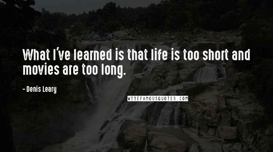 Denis Leary Quotes: What I've learned is that life is too short and movies are too long.