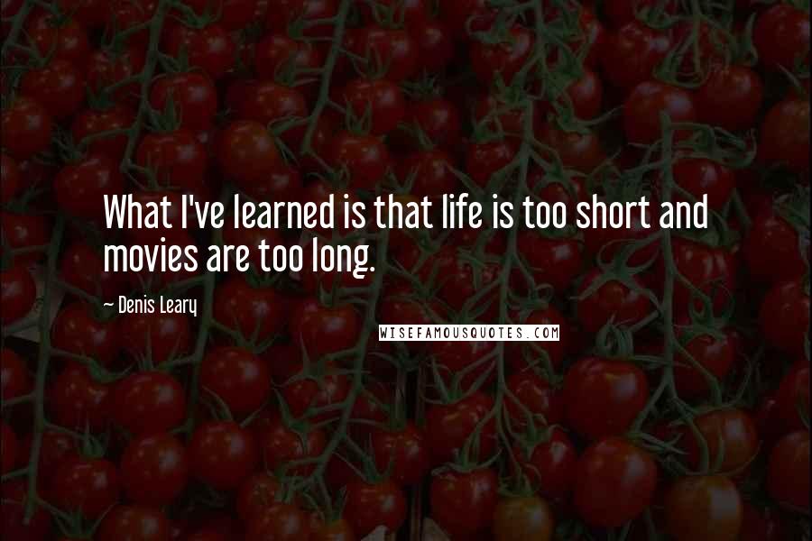 Denis Leary Quotes: What I've learned is that life is too short and movies are too long.