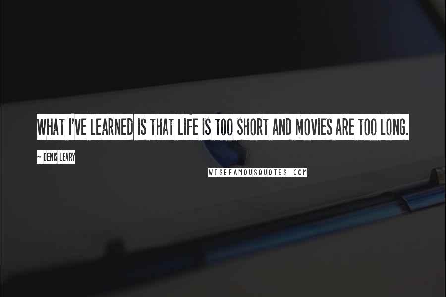 Denis Leary Quotes: What I've learned is that life is too short and movies are too long.