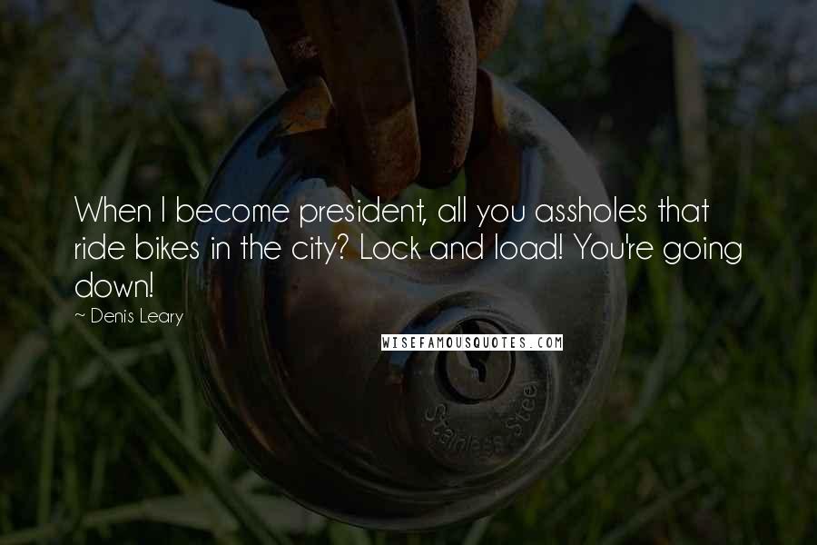 Denis Leary Quotes: When I become president, all you assholes that ride bikes in the city? Lock and load! You're going down!