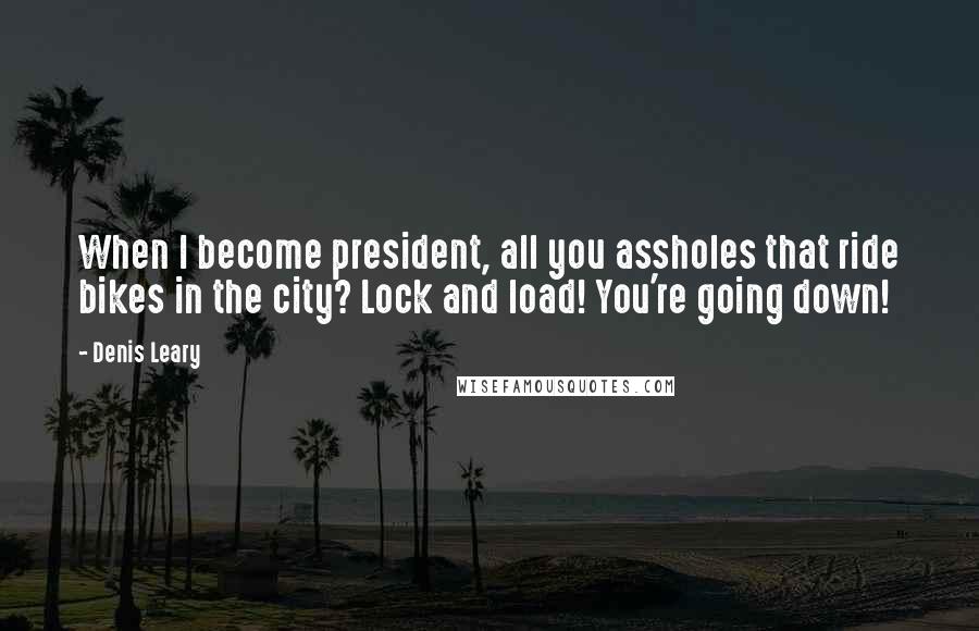 Denis Leary Quotes: When I become president, all you assholes that ride bikes in the city? Lock and load! You're going down!