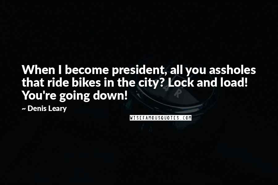 Denis Leary Quotes: When I become president, all you assholes that ride bikes in the city? Lock and load! You're going down!