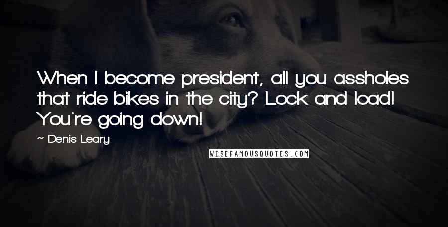 Denis Leary Quotes: When I become president, all you assholes that ride bikes in the city? Lock and load! You're going down!