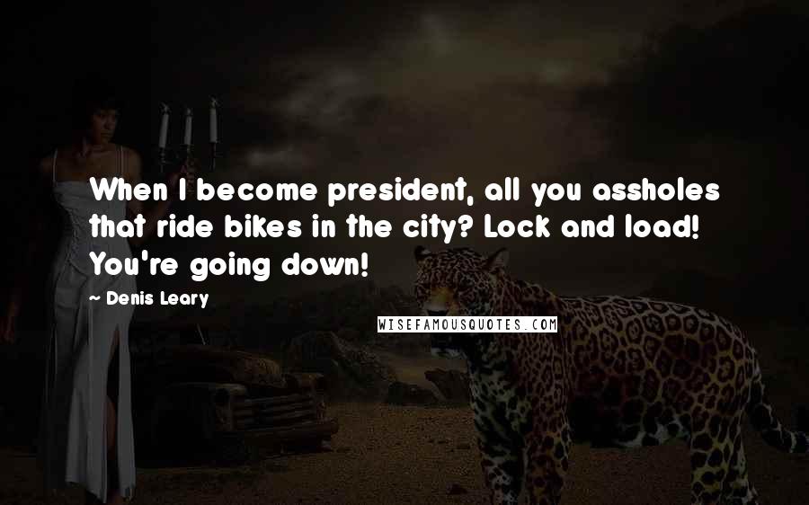 Denis Leary Quotes: When I become president, all you assholes that ride bikes in the city? Lock and load! You're going down!