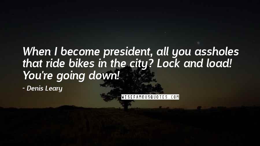 Denis Leary Quotes: When I become president, all you assholes that ride bikes in the city? Lock and load! You're going down!