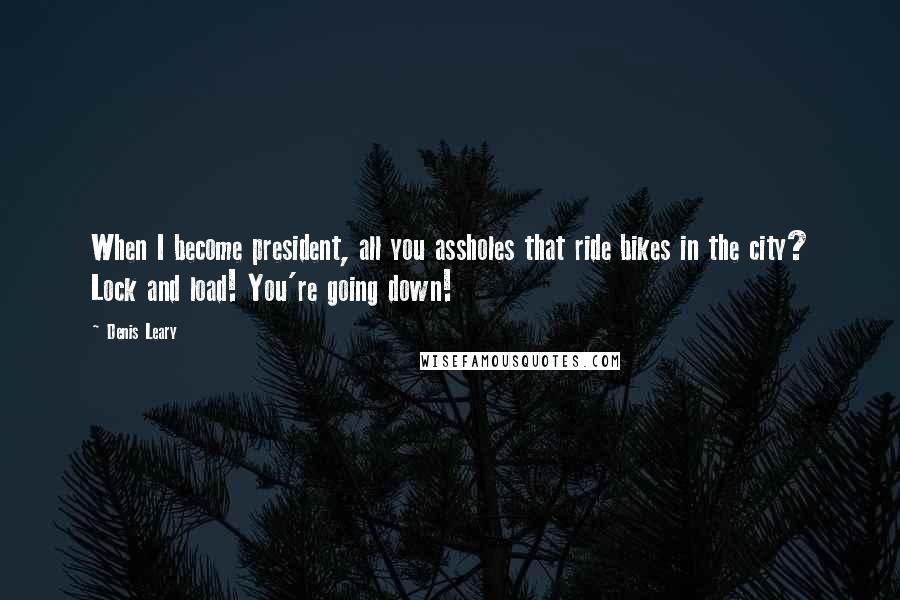 Denis Leary Quotes: When I become president, all you assholes that ride bikes in the city? Lock and load! You're going down!