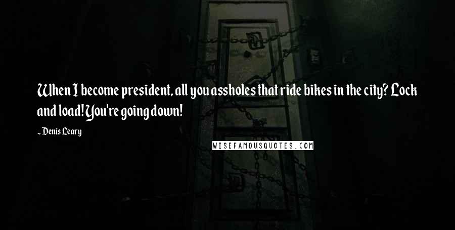 Denis Leary Quotes: When I become president, all you assholes that ride bikes in the city? Lock and load! You're going down!