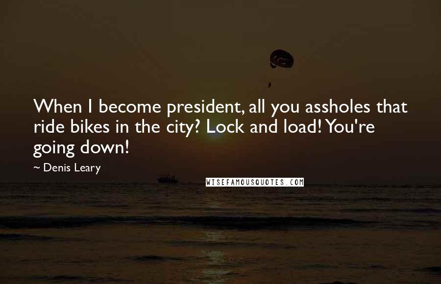 Denis Leary Quotes: When I become president, all you assholes that ride bikes in the city? Lock and load! You're going down!