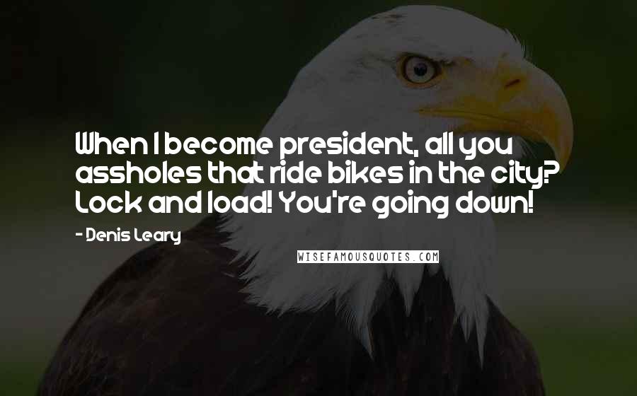 Denis Leary Quotes: When I become president, all you assholes that ride bikes in the city? Lock and load! You're going down!