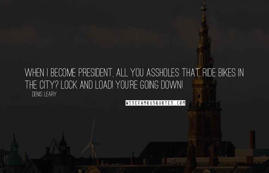 Denis Leary Quotes: When I become president, all you assholes that ride bikes in the city? Lock and load! You're going down!